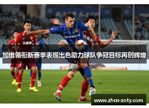 加维领衔新赛季表现出色助力球队争冠目标再创辉煌