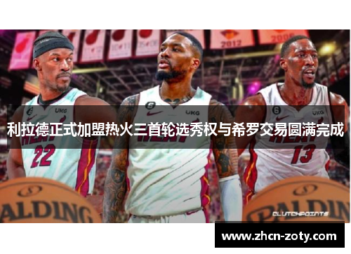 利拉德正式加盟热火三首轮选秀权与希罗交易圆满完成