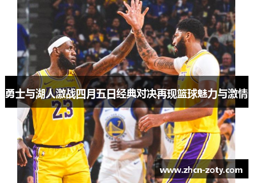 勇士与湖人激战四月五日经典对决再现篮球魅力与激情