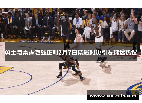 勇士与雷霆激战正酣2月7日精彩对决引发球迷热议