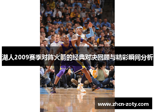 湖人2009赛季对阵火箭的经典对决回顾与精彩瞬间分析