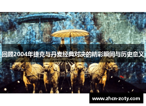 回顾2004年捷克与丹麦经典对决的精彩瞬间与历史意义