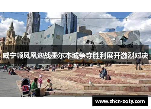 威宁顿凤凰迎战墨尔本城争夺胜利展开激烈对决
