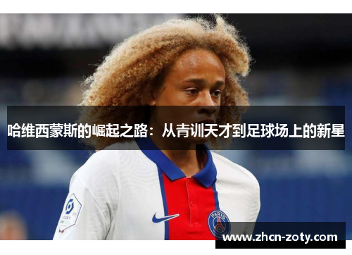 哈维西蒙斯的崛起之路:从青训天才到足球场上的新星