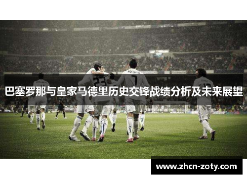 巴塞罗那与皇家马德里历史交锋战绩分析及未来展望